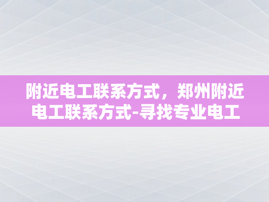 附近电工联系方式，郑州附近电工联系方式-寻找专业电工服务？郑州附近电工联系方式大公开