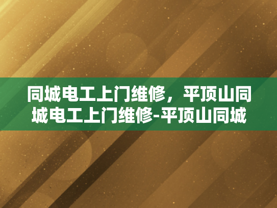 同城电工上门维修，平顶山同城电工上门维修-平顶山同城电工上门维修服务—您身边的电力专家
