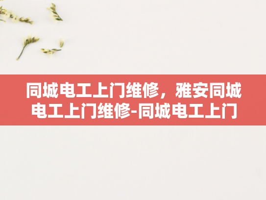 同城电工上门维修，雅安同城电工上门维修-同城电工上门维修服务