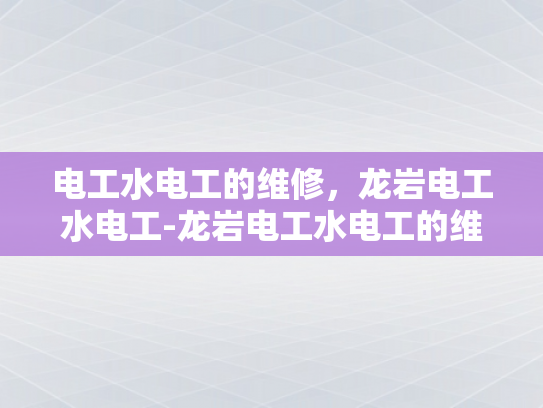 电工水电工的维修，龙岩电工水电工-龙岩电工水电工的维修服务