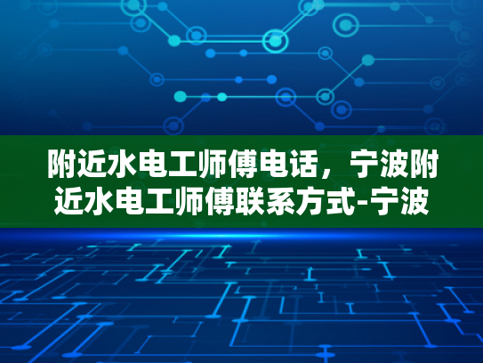 附近水电工师傅电话，宁波附近水电工师傅联系方式-宁波附近水电工师傅联系方式