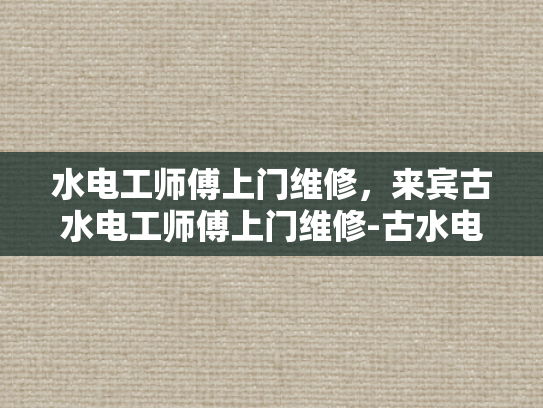水电工师傅上门维修，来宾古水电工师傅上门维修-古水电工师傅的匠心独运