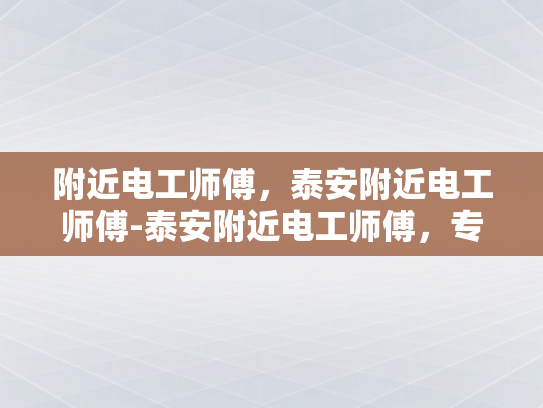 附近电工师傅，泰安附近电工师傅-泰安附近电工师傅，专业服务，安全可靠