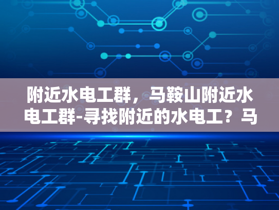 附近水电工群，马鞍山附近水电工群-寻找附近的水电工？马鞍山附近水电工群是您的不二之选！