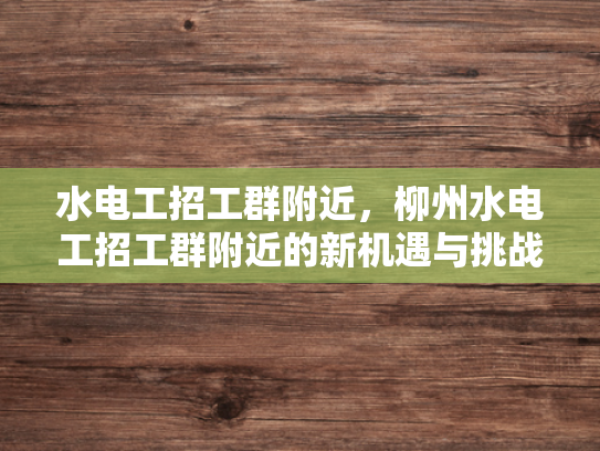 水电工招工群附近，柳州水电工招工群附近的新机遇与挑战-水电工招工群附近，柳州新机遇与挑战的探索