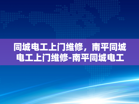 同城电工上门维修，南平同城电工上门维修-南平同城电工上门维修服务，您的电力问题，我们来搞定！