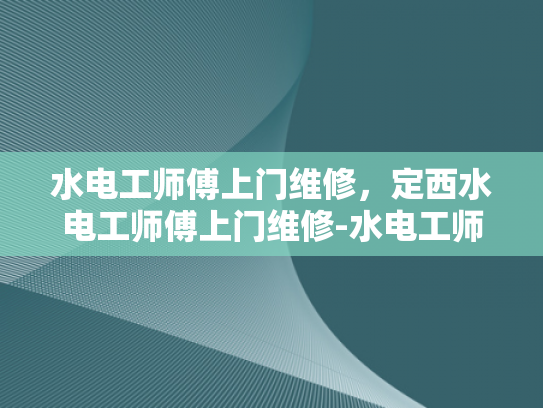 水电工师傅上门维修，定西水电工师傅上门维修-水电工师傅上门维修，定西水电工师傅上门维修