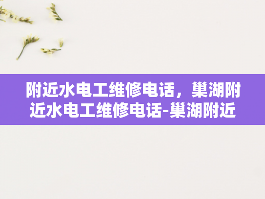附近水电工维修电话，巢湖附近水电工维修电话-巢湖附近水电工维修电话指南