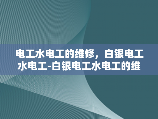 电工水电工的维修，白银电工水电工-白银电工水电工的维修服务