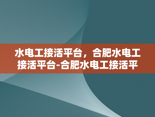 水电工接活平台，合肥水电工接活平台-合肥水电工接活平台，打造高效、便捷的服务新体验