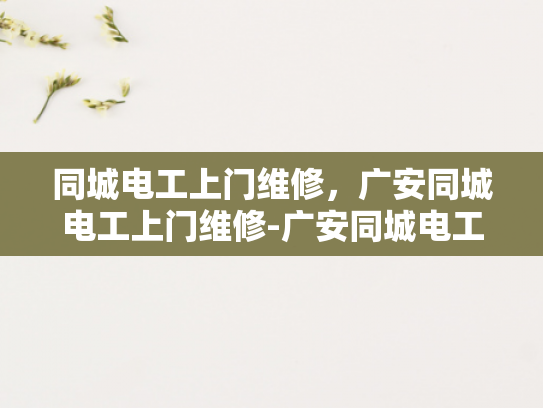 同城电工上门维修，广安同城电工上门维修-广安同城电工上门维修服务，您的家庭电器问题，我们来帮忙解决！