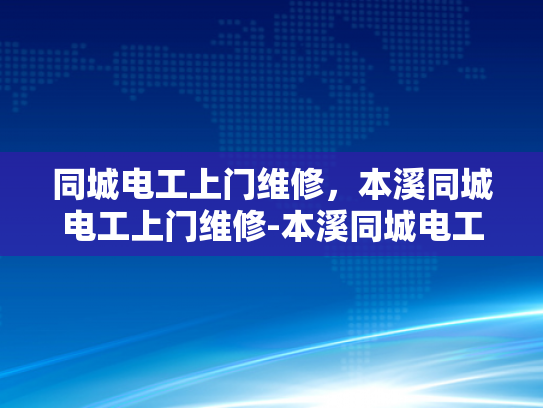 同城电工上门维修，本溪同城电工上门维修-本溪同城电工上门维修服务