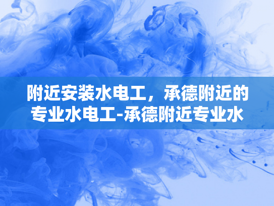 附近安装水电工，承德附近的专业水电工-承德附近专业水电工服务