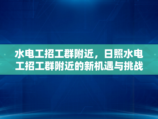 水电工招工群附近，日照水电工招工群附近的新机遇与挑战-水电工招工群附近，新机遇与挑战的探索