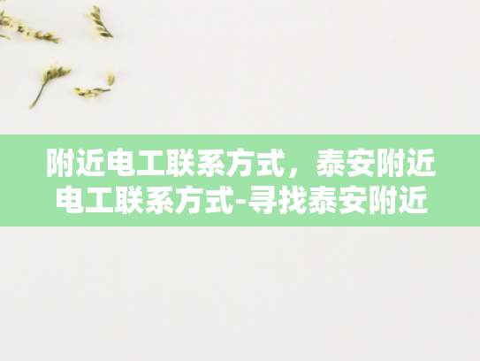 附近电工联系方式，泰安附近电工联系方式-寻找泰安附近电工的实用指南