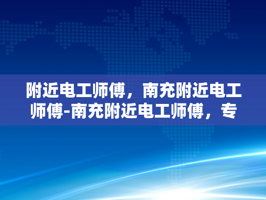 附近电工师傅，南充附近电工师傅-南充附近电工师傅，专业服务，安全可靠