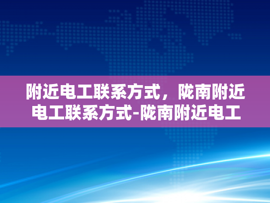 附近电工联系方式，陇南附近电工联系方式-陇南附近电工联系方式大全
