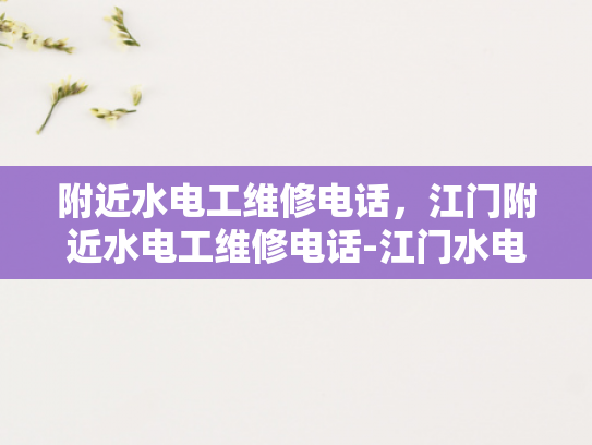 附近水电工维修电话，江门附近水电工维修电话-江门水电工维修服务，您身边的水电专家