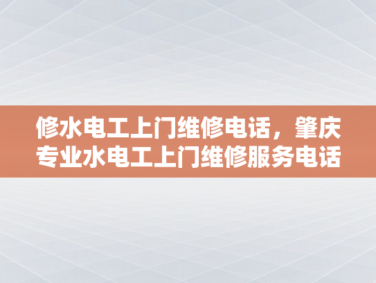 修水电工上门维修电话，肇庆专业水电工上门维修服务电话-肇庆专业水电工上门维修服务电话