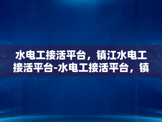 水电工接活平台，镇江水电工接活平台-水电工接活平台，镇江水电工接活平台的崛起与挑战