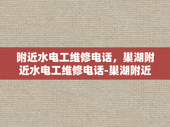 附近水电工维修电话，巢湖附近水电工维修电话-巢湖附近水电工维修电话指南
