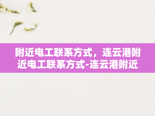 附近电工联系方式，连云港附近电工联系方式-连云港附近电工联系方式