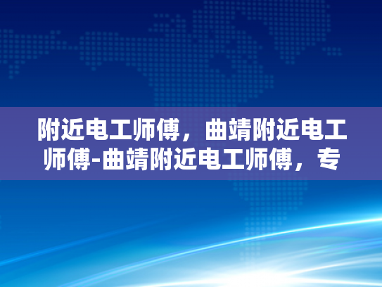 附近电工师傅，曲靖附近电工师傅-曲靖附近电工师傅，专业服务，安全用电
