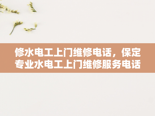 修水电工上门维修电话，保定专业水电工上门维修服务电话-专业水电维修服务，保定修水电工上门维修电话