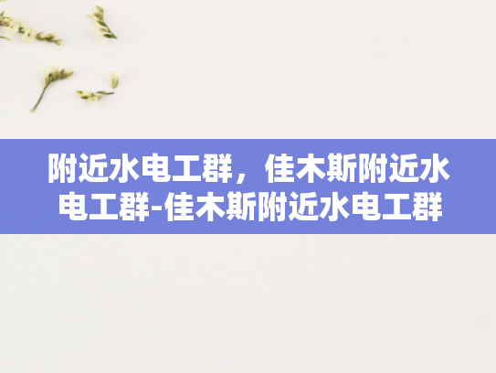 附近水电工群，佳木斯附近水电工群-佳木斯附近水电工群，寻找专业服务，确保生活无忧
