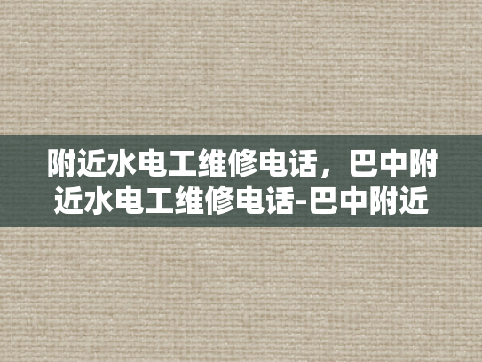 附近水电工维修电话，巴中附近水电工维修电话-巴中附近水电工维修电话