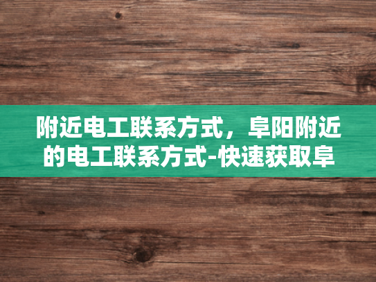 附近电工联系方式，阜阳附近的电工联系方式-快速获取阜阳附近电工联系方式