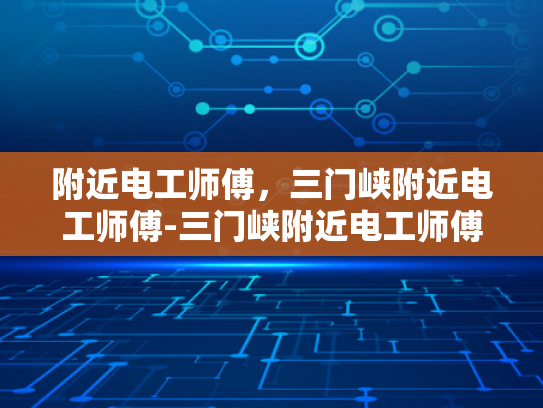 附近电工师傅，三门峡附近电工师傅-三门峡附近电工师傅的专业技能与服务