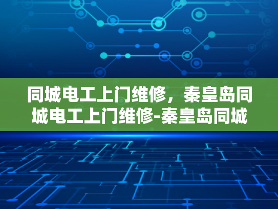 同城电工上门维修，秦皇岛同城电工上门维修-秦皇岛同城电工上门维修服务
