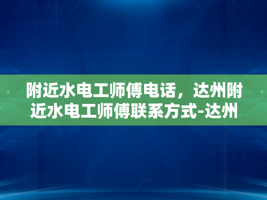 附近水电工师傅电话，达州附近水电工师傅联系方式-达州附近水电工师傅联系方式