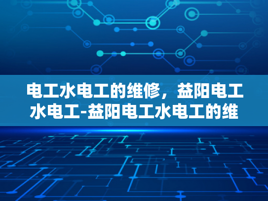 电工水电工的维修，益阳电工水电工-益阳电工水电工的维修服务