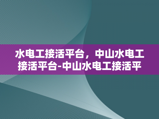水电工接活平台，中山水电工接活平台-中山水电工接活平台，连接需求与服务，打造高效水电工市场