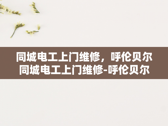 同城电工上门维修，呼伦贝尔同城电工上门维修-呼伦贝尔同城电工上门维修服务，您的电力问题，我们即刻解决