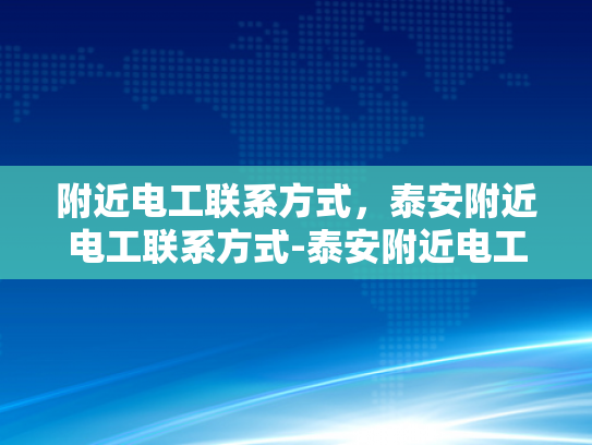 附近电工联系方式，泰安附近电工联系方式-泰安附近电工联系方式一览