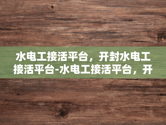 水电工接活平台，开封水电工接活平台-水电工接活平台，开封市的水电维修新天地