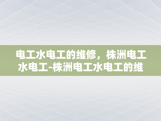 电工水电工的维修，株洲电工水电工-株洲电工水电工的维修服务