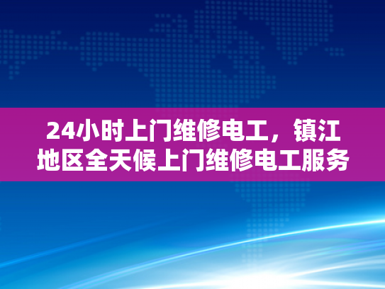 24小时上门维修电工，镇江地区全天候上门维修电工服务-镇江地区全天候上门维修电工服务