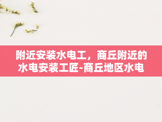 附近安装水电工，商丘附近的水电安装工匠-商丘地区水电安装工匠的精选指南