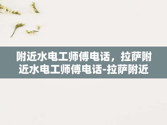 附近水电工师傅电话，拉萨附近水电工师傅电话-拉萨附近水电工师傅电话指南