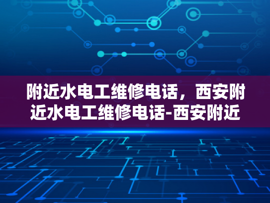 附近水电工维修电话，西安附近水电工维修电话-西安附近水电工维修电话指南