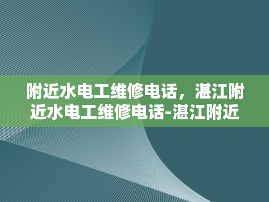 附近水电工维修电话，湛江附近水电工维修电话-湛江附近水电工维修电话指南