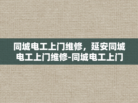 同城电工上门维修，延安同城电工上门维修-同城电工上门维修服务—延安地区的可靠选择