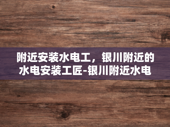 附近安装水电工，银川附近的水电安装工匠-银川附近水电安装工匠的挑选与服务