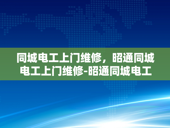 同城电工上门维修，昭通同城电工上门维修-昭通同城电工上门维修服务，您的电力问题，我们即刻解决