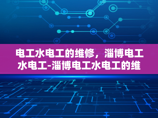 电工水电工的维修，淄博电工水电工-淄博电工水电工的维修服务