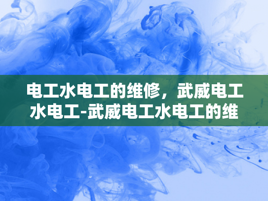 电工水电工的维修，武威电工水电工-武威电工水电工的维修服务